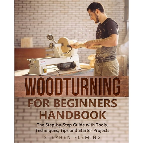 Woodturning for Beginners Handbook: The Step-by-Step Guide with Tools, Techniques, Tips and Starter Projects, (Paperback)