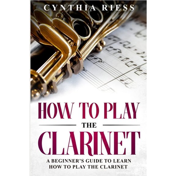 Woodwinds for Beginners How to Play the Clarinet: A Beginner's Guide to Learn How to Play the Clarinet, (Paperback)