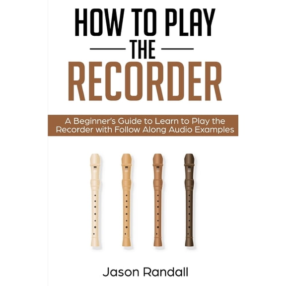 Woodwinds for Beginners How to Play the Recorder: A Beginner's Guide to Learn to Play the Recorder with Follow Along Audio Examples, (Paperback)