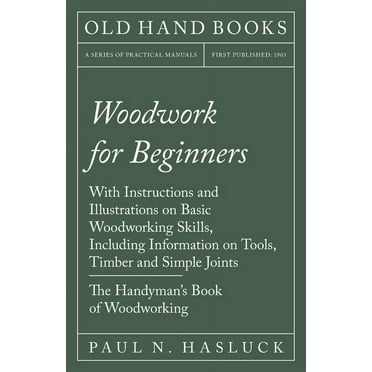 Woodwork for Beginners: With Instructions and Illustrations on Basic Woodworking Skills, Including Information on Tools,, (Paperback)