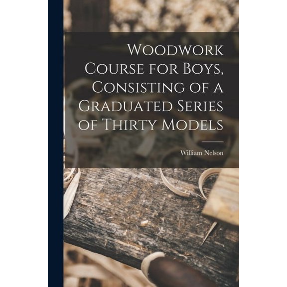 Woodwork Course for Boys, Consisting of a Graduated Series of Thirty Models, (Paperback)