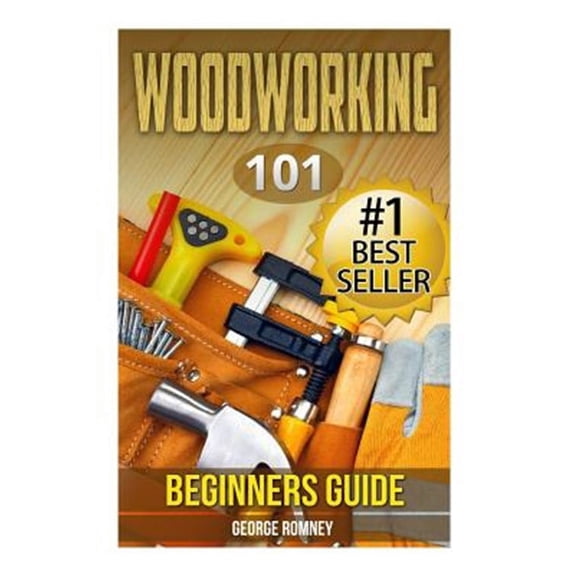 Woodworking: 101 Beginners Guide (the Definitive Guide for What Need to Know to Start Your Projects Today)