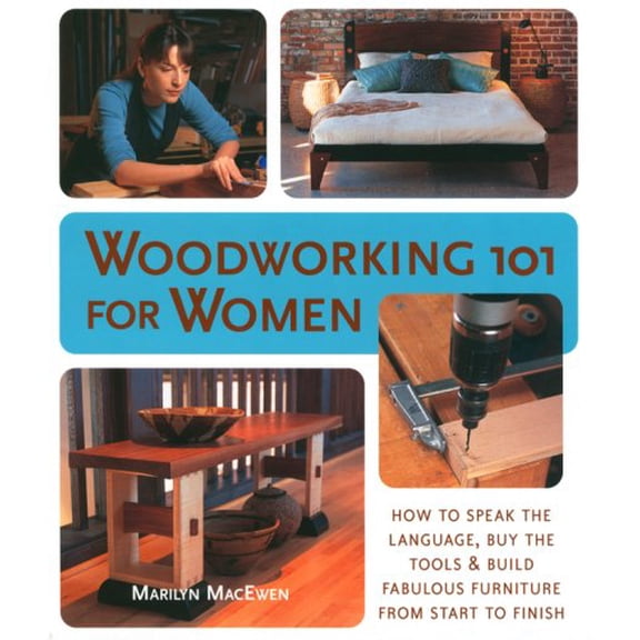 Pre-Owned Woodworking 101 for Women: A Complete Guide: How to Speak the Language, Buy the Tools & Build Fabulous Furniture from Start to Finish (Paperback) 1579906087 9781579906085