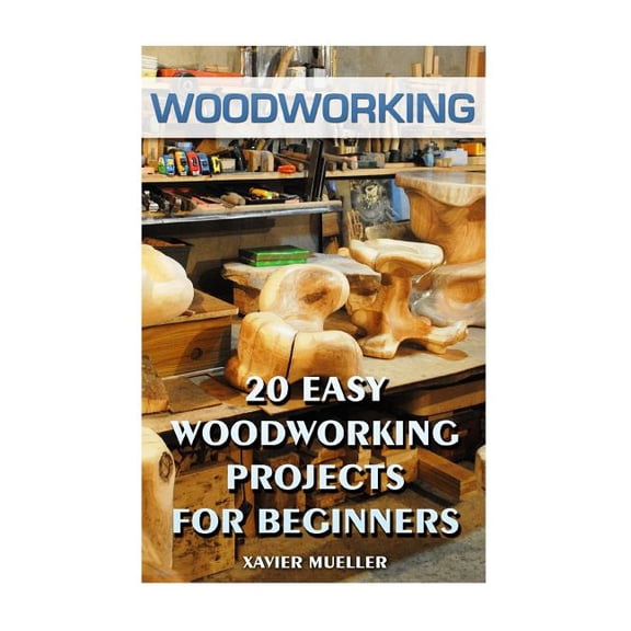 Woodworking : 20 Easy Woodworking Projects for Beginners