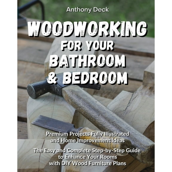 Woodworking for Your Bathroom and Bedroom : Premium Projects Fully Illustrated and Home Improvement Ideas, The Easy and Complete Step-by-Step Guide to Enhance Your Rooms with DIY Wood Furniture Plans (Paperback)