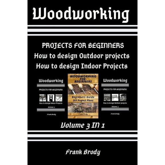 Woodworking: Beginners Guide, DIY Project Plans, How to design Indoor Projects, Projects for beginners, How to design Outdoor projects (Paperback)