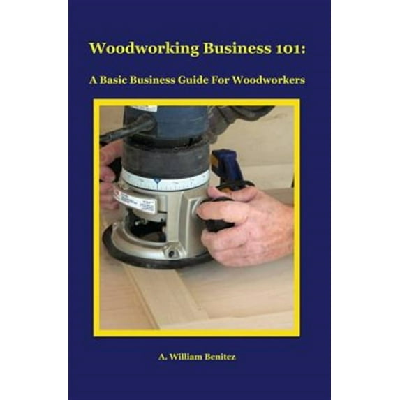 Woodworking Business 101: A Basic Business Guide for Woodworkers