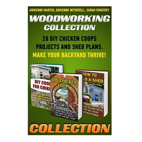 Woodworking Collection: 20 DIY Chicken Coops Projects and Shed Plans. Make Your Backyard Thrive!: (Backyard Chickens for Beginners, Building I