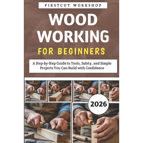 Woodworking For Beginners: A Step-by-Step Guide to Tools, Safety, and Simple Projects You Can Build with Confidence, (Paperback)