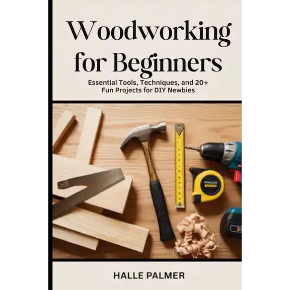 Woodworking For Beginners: Essential Tools, Techniques, and 20+ Fun Projects for DIY Newbies, (Paperback)
