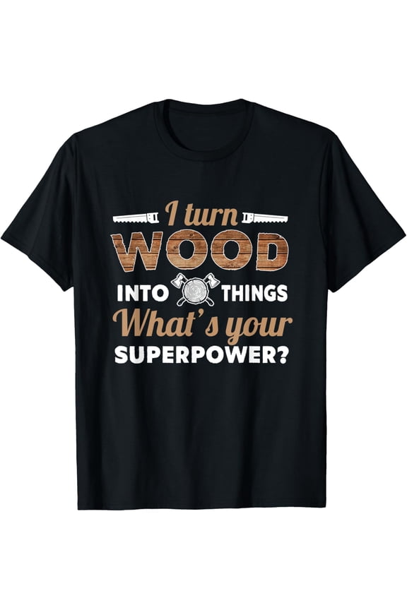 Woodworking Gift- I Turn Wood Into Things Gift For Carpenter T-Shirt