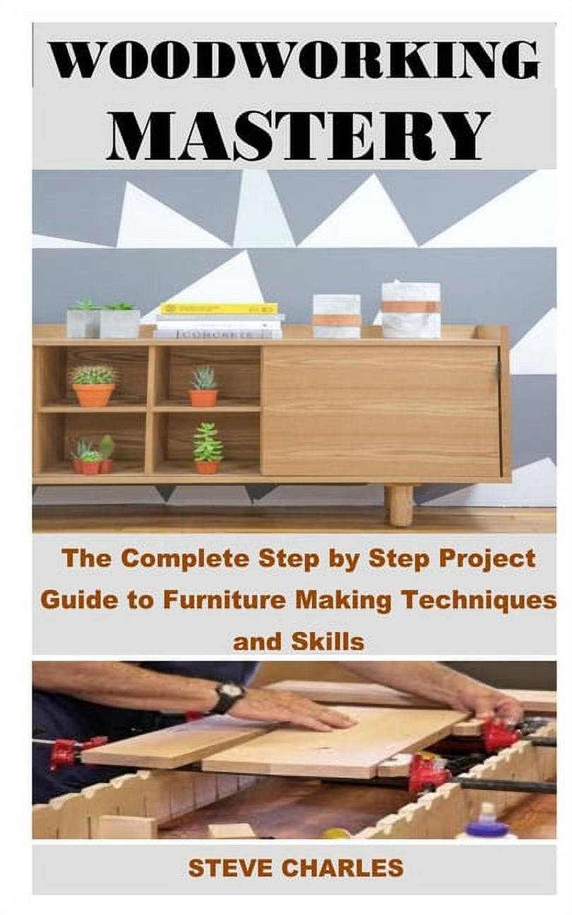 Woodworking Mastery: The Complete Step By Step Project Guide to ...