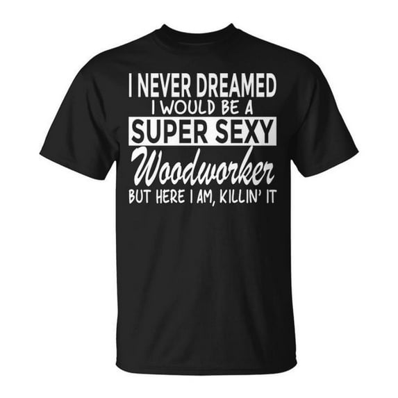 Woodworking Never Dreamed Super Sexy Graphic Tee Unisex Adult Cotton Casual Woodworker Gift for DIY Enthusiasts or Everyday Wear, Size 2XL, Color Black