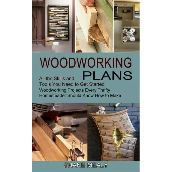 Woodworking Plans: All the Skills and Tools You Need to Get Started (Woodworking Projects Every Thrifty Homesteader Shou, (Paperback)
