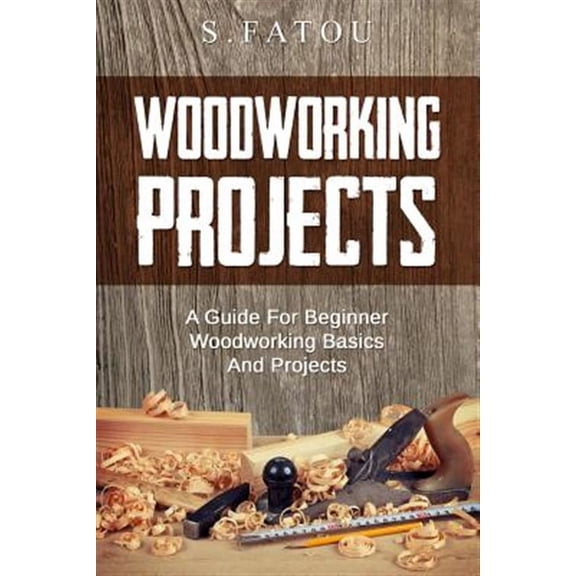 Woodworking Projects : A Guide for Beginner Woodworking Basics and Projects