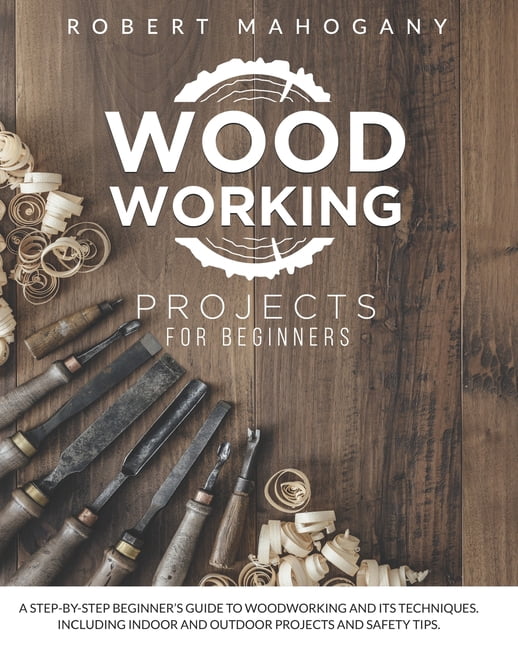 Woodworking Projects for Beginners: A Step-By-Step Beginner's Guide To ...