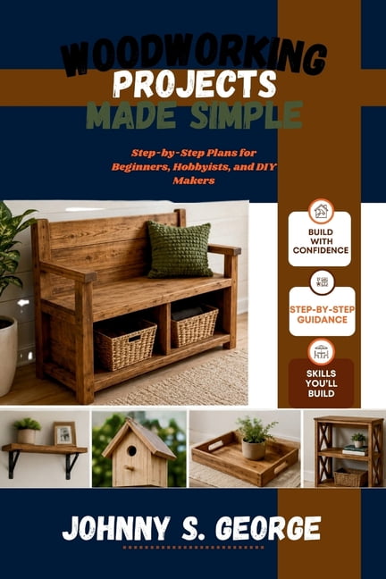 Woodworking Projects Made Simple: Step-by-Step Plans for Beginners, Hobbyists, and DIY Makers, (Paperback)