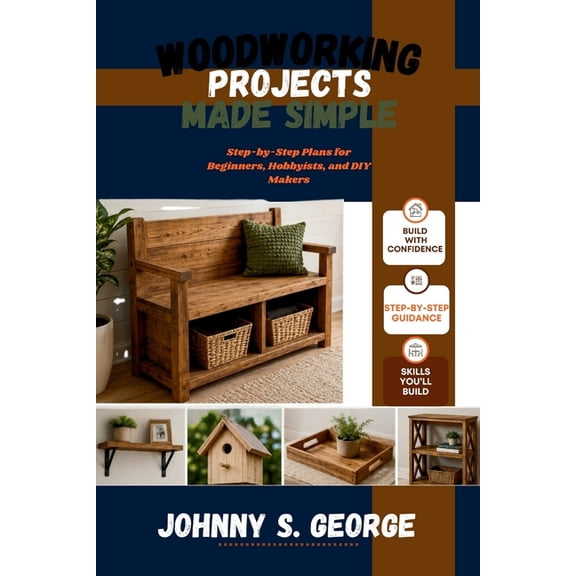 Woodworking Projects Made Simple: Step-by-Step Plans for Beginners, Hobbyists, and DIY Makers, (Paperback)