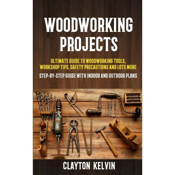 Woodworking Projects: Ultimate Guide to Woodworking Tools, Workshop Tips, Safety Precautions and Lots More (Step-by-step, (Paperback)