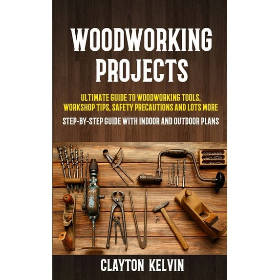 Woodworking Projects: Ultimate Guide to Woodworking Tools, Workshop Tips, Safety Precautions and Lots More (Step-by-step, (Paperback)