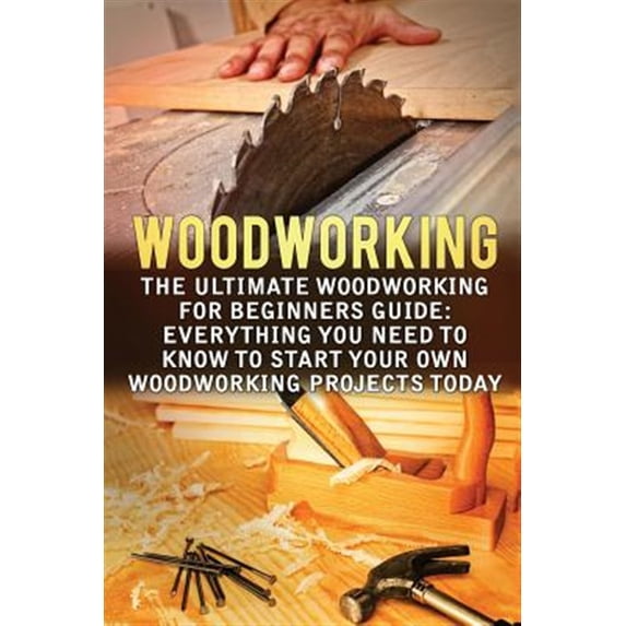 Woodworking : The Ultimate Woodworking for Beginners Guide: Everything ...