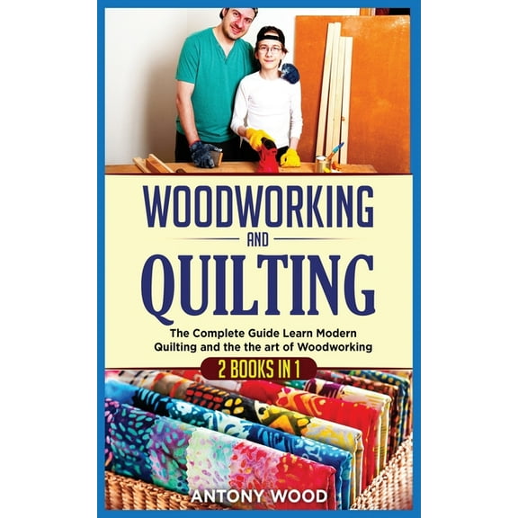 Woodworking and Quilting : 2 Books in 1: The Complete Guide Learn Modern Quilting and the the art of Woodworking (Paperback)