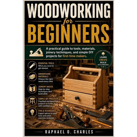 Woodworking for Beginners: A Practical Guide to Tools, Materials, Joinery Techniques, and Simple DIY Projects for First-, (Paperback)
