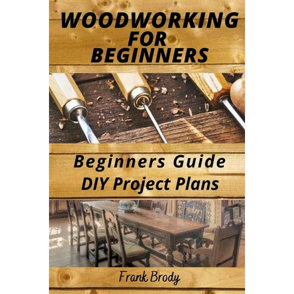 Woodworking for Beginners Beginners Guide, DIY Project Plans: Woodworking Book: A Guide to Getting Started, (Paperback)