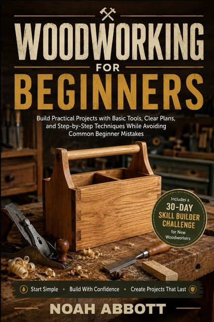 Woodworking for Beginners: Build Practical Projects with Basic Tools, Clear Plans, and Step-by-Step Techniques While Avo, (Paperback)