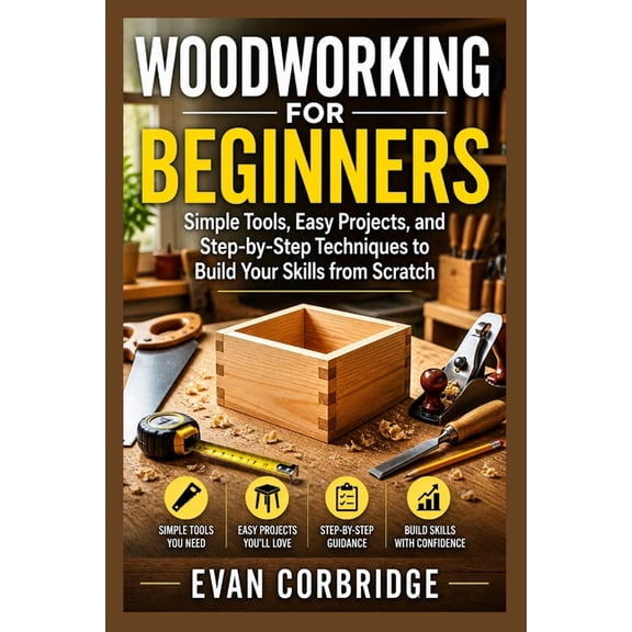 Woodworking for Beginners: Simple Tools, Easy Projects, and Step-by-Step Techniques to Build Your Skills from Scratch, (Paperback)