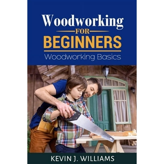 Woodworking for Beginners: Woodworking basics (Paperback) by Kevin J Williams