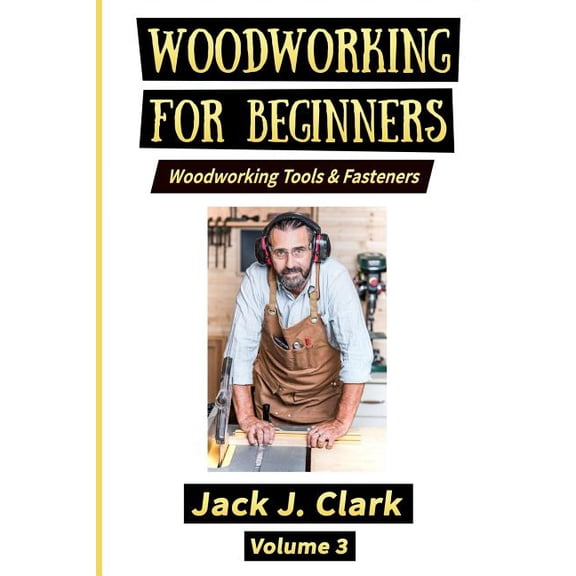 Woodworking for Beginners: Woodworking for Beginners : Woodworking Tools & Fasteners (Series #3) (Paperback)