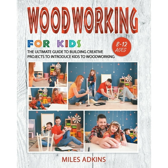 Woodworking for Kids: The Ultimate Guide to Building Creative Projects to Introduce Kids to Woodworking (Paperback)