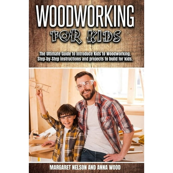Woodworking for Kids: The Ultimate Guide to Introduce Kids to Woodworking.Step-by-Step instructions and projects to buil, (Paperback)