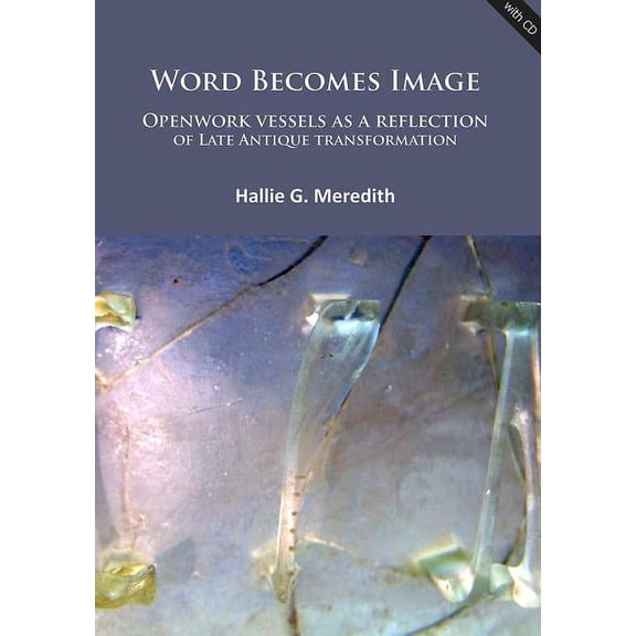 Word Becomes Image: Openwork Vessels as a Reflection of Late Antique Transformation (Paperback)