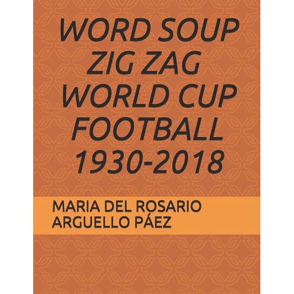 WORD SOUP ZIG ZAG - WORLD CUP FOOTBALL 1930-2018 Paperback 1792954166 9781792954160 MARIA DEL ROSARIO ARGUELLO PEZ, SHARY TATIANA CARO ARGUELLO, ANA KATHERNINE CARO ARGUELL