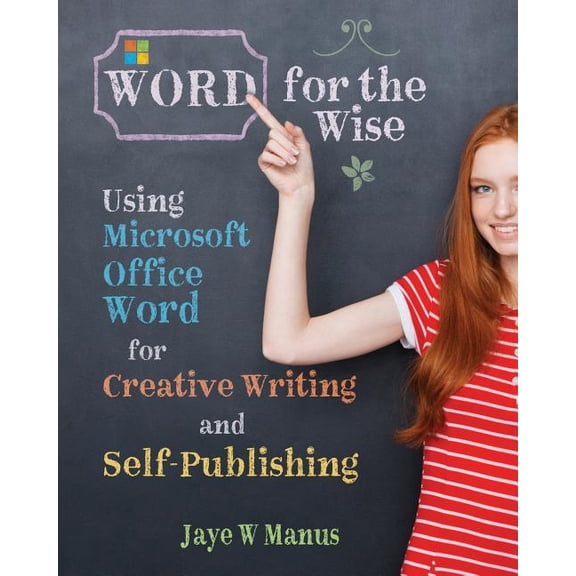 Word for the Wise : Using Microsoft Office Word for Creative Writing and Self-Publishing