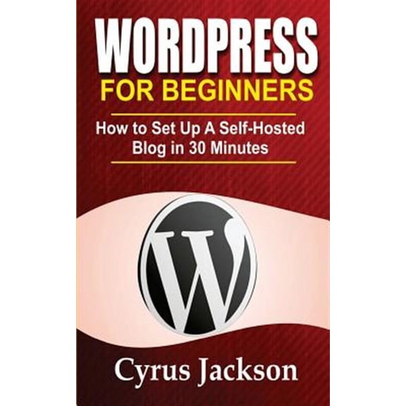 WordPress For Beginners: How To Set Up A Self-Hosted Blog In 30 Minutes (Paperback)