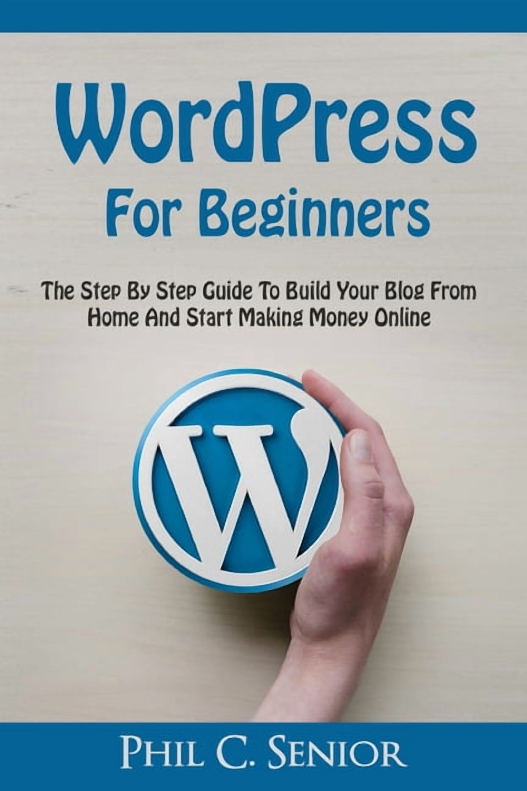 WordPress For Beginners: The Step By Step Guide To Build Your Blog From ...