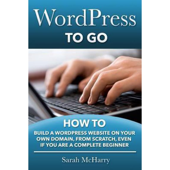 Pre-Owned WordPress To Go: How To Build A WordPress Website On Your Own Domain, From Scratch, Even If You Are A Complete Beginner (Paperback) 1481130501 9781481130509
