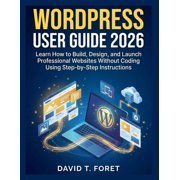 WordPress User Guide 2026 Learn How to Build, Design, and Launch Professional Websites Without Coding Using Step-by-Ste, Paperback