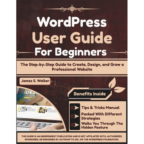 WordPress User Guide For Beginners: The Step-by-Step Guide to Create, Design, and Grow a Professional Website, (Paperback)