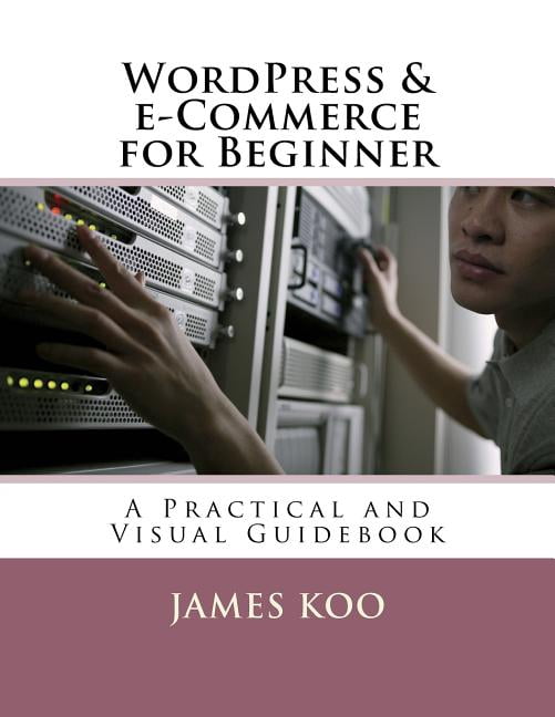 Wordpress & E-Commerce for Beginner: A Practical and Visual Guidebook (Paperback) by James Koo