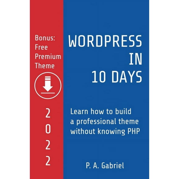 WordPress in 10 Days - 2022 Edition: Learn How to Build a Professional Theme without Knowing PHP, (Paperback)