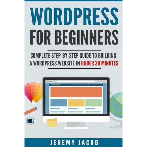 Wordpress 2018, Wordpress for Dummies: WordPress For Beginners: Complete Step-By-Step Guide to Building A WordPress Website in Under 30 Minutes (Paperback)