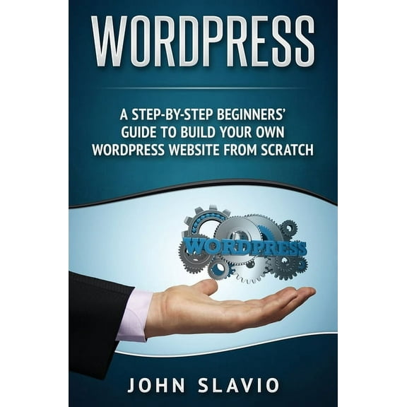 Wordpress: A Step-by-Step Beginners' Guide to Build Your Own WordPress Website from Scratch, (Hardcover)