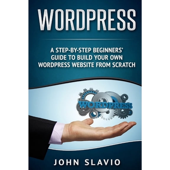 Pre-Owned Wordpress: A Step-by-Step Beginners' Guide to Build Your Own WordPress Website from Scratch (Paperback) 1537654586 9781537654584
