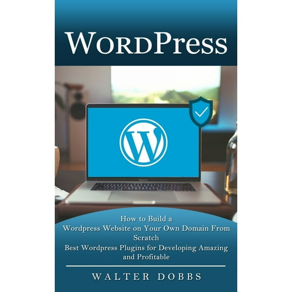 Wordpress: How to Build a Wordpress Website on Your Own Domain From Scratch (Best Wordpress Plugins for Developing Amazi, (Paperback)