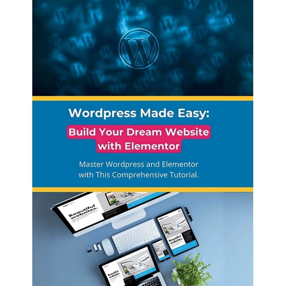 Wordpress Made Easy: Build Your Dream Website with Elementor: Master Wordpress and Elementor with This Comprehensive Tut, (Paperback)