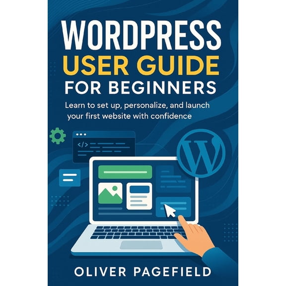 Wordpress User Guide for Beginners: Learn to set up, personalize, and launch your first website with confidence, (Paperback)